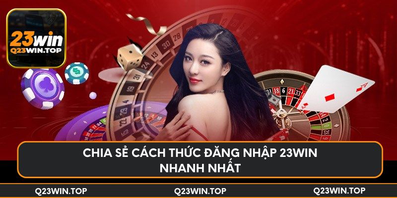 Chia sẻ cách thức đăng nhập 23Win nhanh nhất