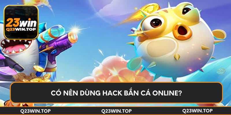 Có nên dùng hack bắn cá online?