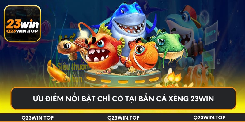 Ưu điểm nổi bật chỉ có tại bắn cá xèng 23Win