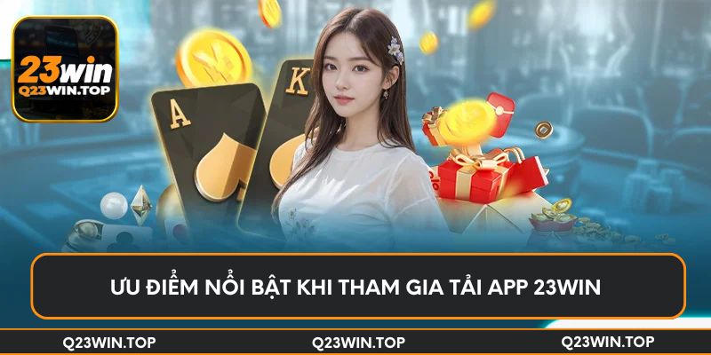 Ưu điểm nổi bật khi tham gia tải app 23Win 